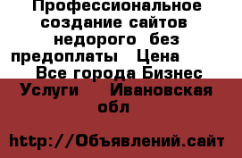 Профессиональное создание сайтов, недорого, без предоплаты › Цена ­ 4 500 - Все города Бизнес » Услуги   . Ивановская обл.